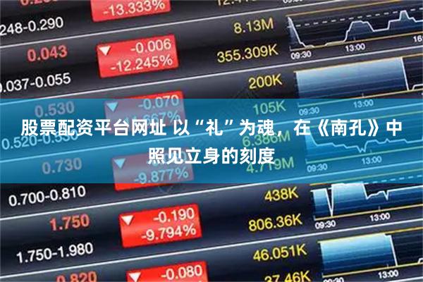 股票配资平台网址 以“礼”为魂，在《南孔》中照见立身的刻度