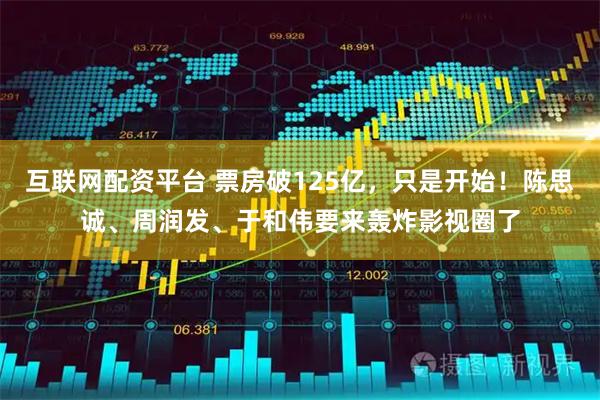 互联网配资平台 票房破125亿，只是开始！陈思诚、周润发、于和伟要来轰炸影视圈了