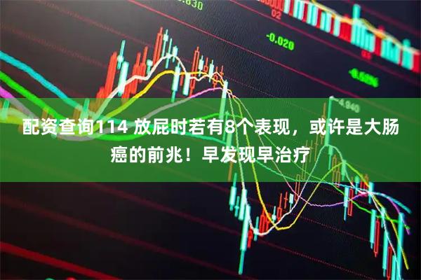 配资查询114 放屁时若有8个表现，或许是大肠癌的前兆！早发现早治疗