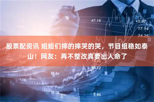 股票配资讯 姐姐们摔的摔哭的哭，节目组稳如泰山！网友：再不整改真要出人命了